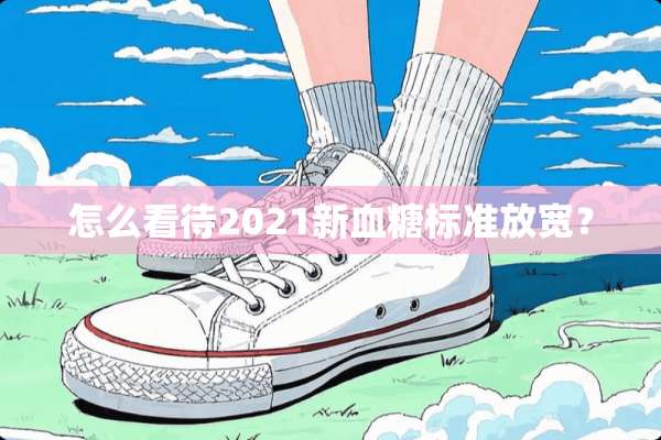 怎么看待2021新血糖标准放宽？