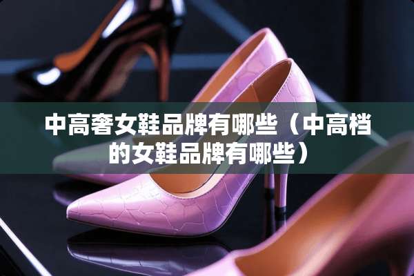 中高奢女鞋品牌有哪些（中高档的女鞋品牌有哪些）