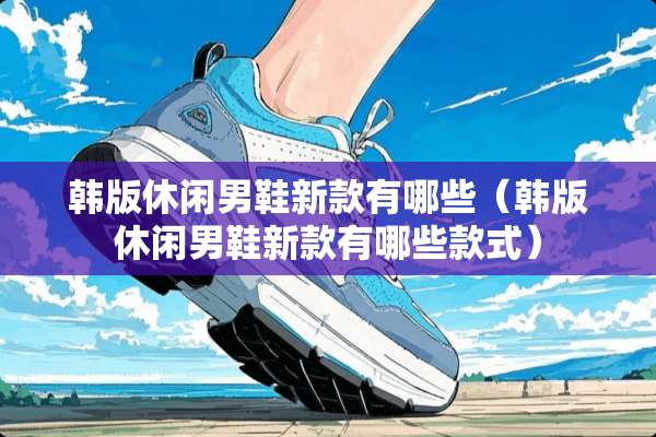 韩版休闲男鞋新款有哪些（韩版休闲男鞋新款有哪些款式）