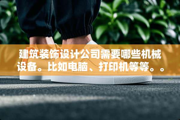 建筑装饰设计公司需要哪些机械设备。比如电脑、打印机等等。。