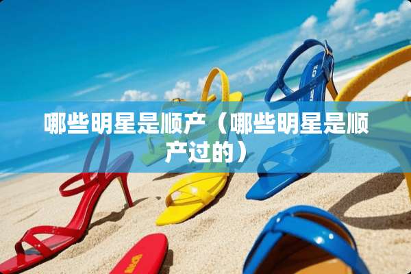 哪些明星是顺产（哪些明星是顺产过的）