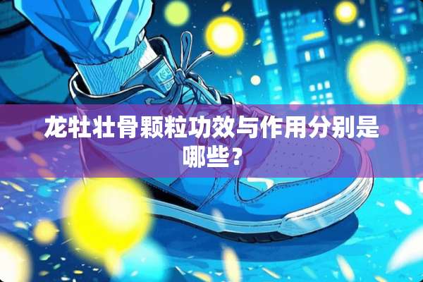 龙牡壮骨颗粒功效与作用分别是哪些？