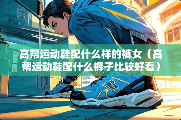 高帮运动鞋配什么样的裤女（高帮运动鞋配什么裤子比较好看）