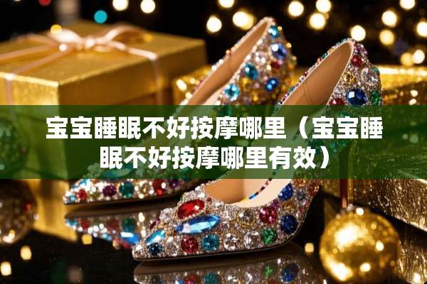 宝宝睡眠不好按摩哪里（宝宝睡眠不好按摩哪里有效）
