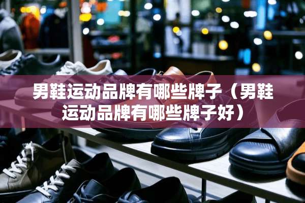 男鞋运动品牌有哪些牌子（男鞋运动品牌有哪些牌子好）