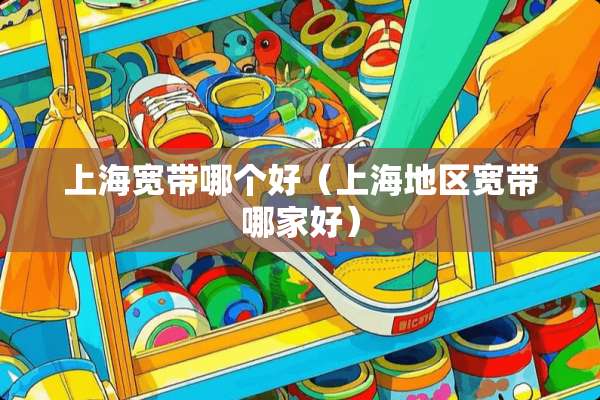 上海宽带哪个好（上海地区宽带哪家好）