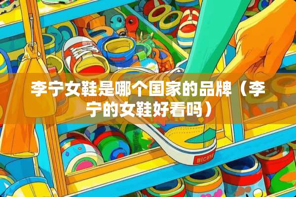 李宁女鞋是哪个国家的品牌（李宁的女鞋好看吗）