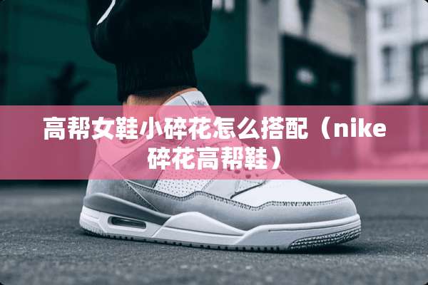 高帮女鞋小碎花怎么搭配（nike碎花高帮鞋）