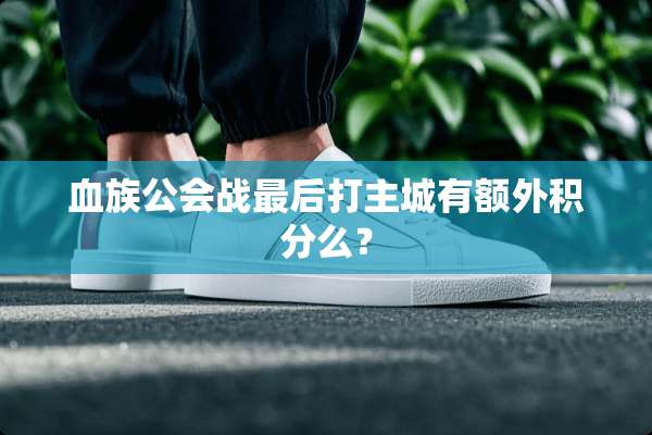 血族公会战最后打主城有额外积分么？