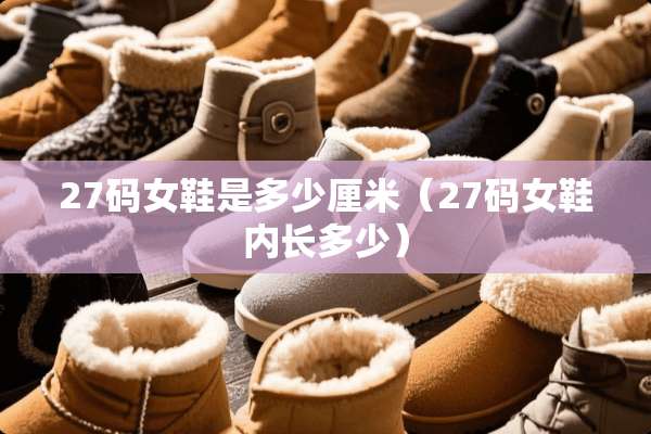 27码女鞋是多少厘米（27码女鞋内长多少）
