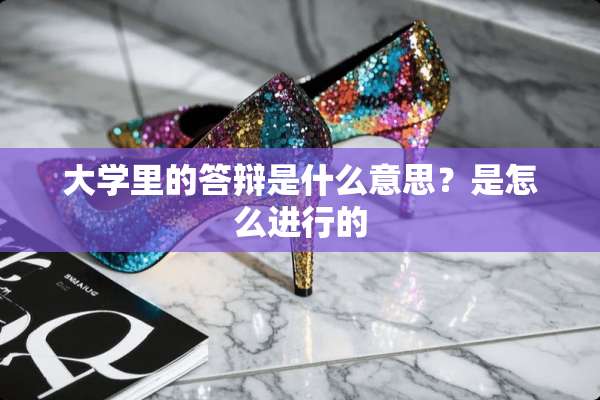 大学里的答辩是什么意思？是怎么进行的