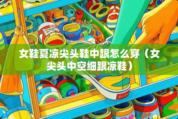 女鞋夏凉尖头鞋中跟怎么穿（女尖头中空细跟凉鞋）