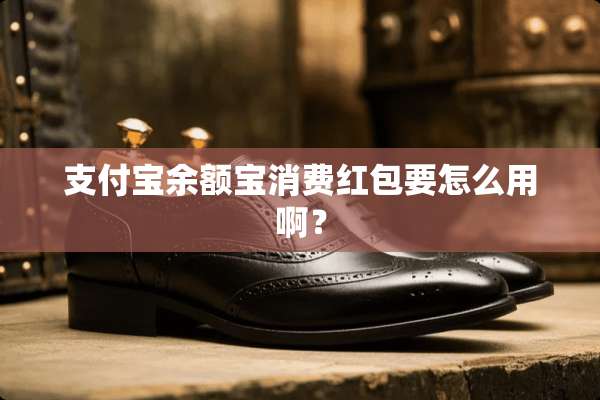支付宝余额宝消费红包要怎么用啊？