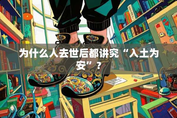 为什么人去世后都讲究“入土为安”？