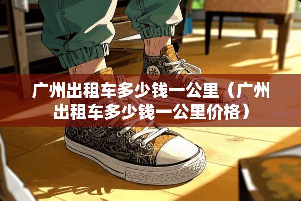 广州出租车多少钱一公里（广州出租车多少钱一公里价格）