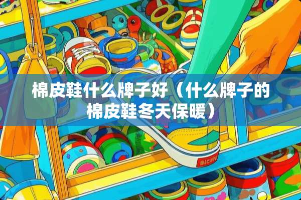 棉皮鞋什么牌子好（什么牌子的棉皮鞋冬天保暖）