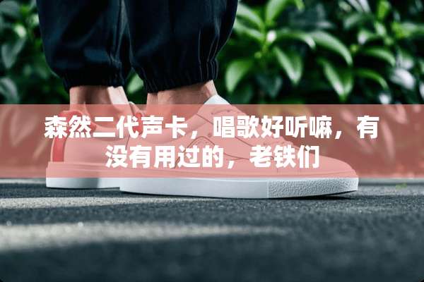 森然二代声卡，唱歌好听嘛，有没有用过的，老铁们