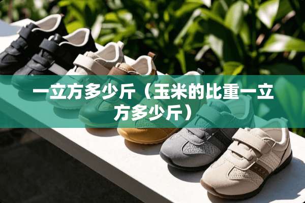 一立方多少斤（玉米的比重一立方多少斤）