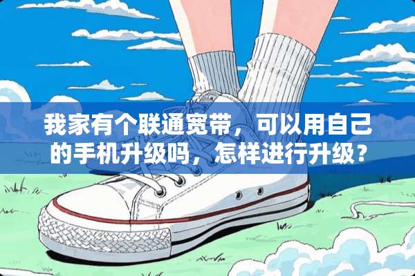 我家有个联通宽带，可以用自己的手机升级吗，怎样进行升级？