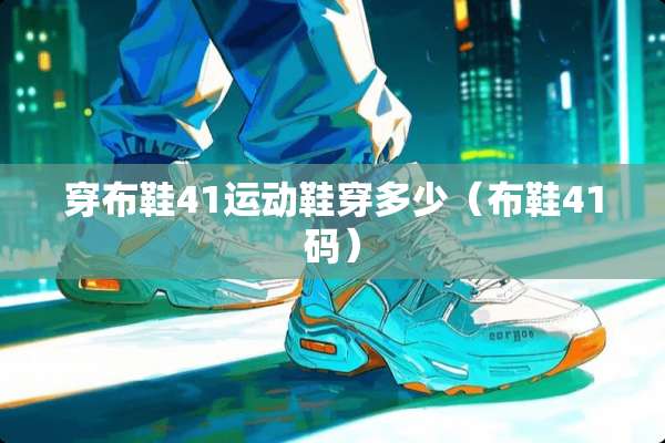 穿布鞋41运动鞋穿多少（布鞋41码）