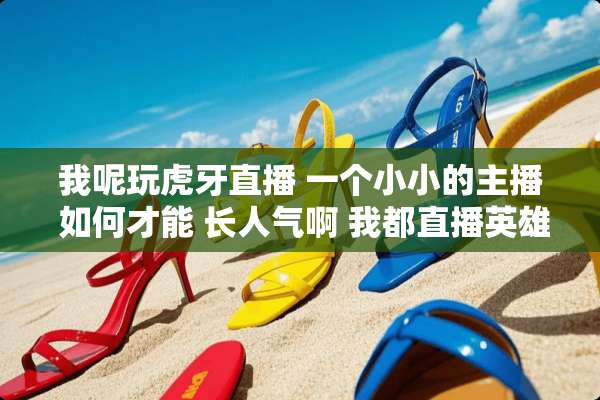 我呢玩**直播 一个小小的主播 如何才能 长人气啊 我都直播英雄联盟 和绝地求生