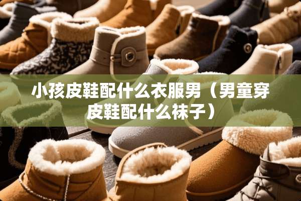 小孩皮鞋配什么衣服男（男童穿皮鞋配什么袜子）