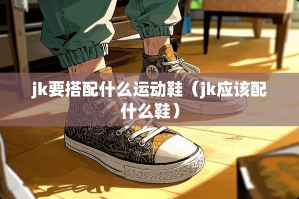 jk要搭配什么运动鞋（jk应该配什么鞋）