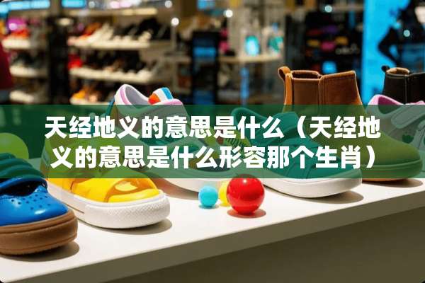 天经地义的意思是什么（天经地义的意思是什么形容那个生肖）