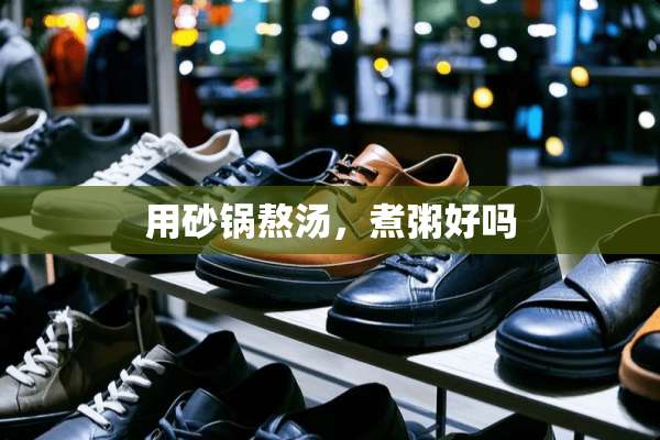 用砂锅熬汤，煮粥好吗