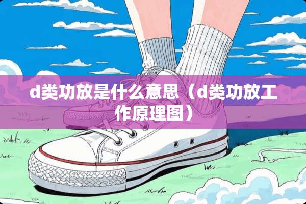 d类功放是什么意思（d类功放工作原理图）