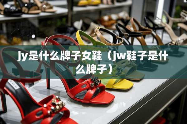 jy是什么牌子女鞋（jw鞋子是什么牌子）