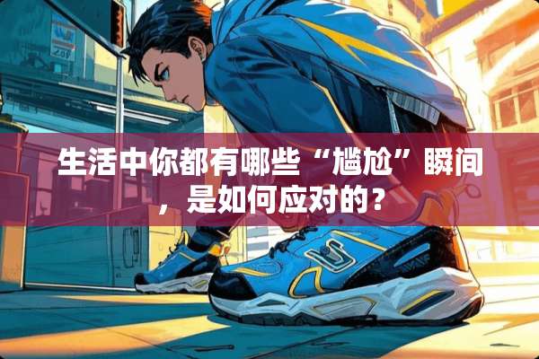 生活中你都有哪些“尴尬”瞬间，是如何应对的？