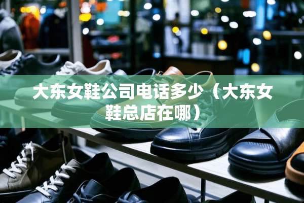 大东女鞋公司电话多少（大东女鞋总店在哪）