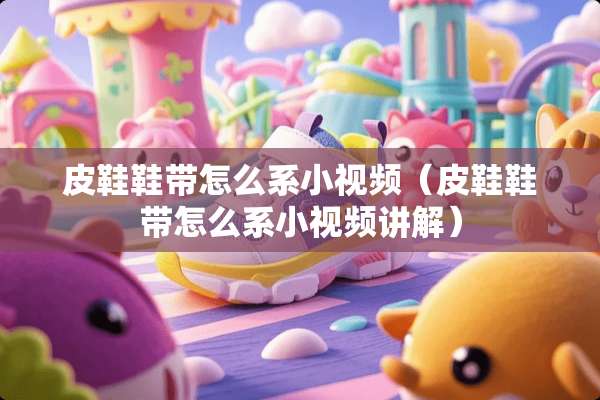 皮鞋鞋带怎么系小视频（皮鞋鞋带怎么系小视频讲解）