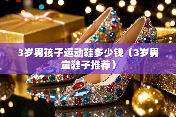 3岁男孩子运动鞋多少钱（3岁男童鞋子推荐）
