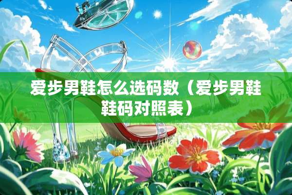 爱步男鞋怎么选码数（爱步男鞋鞋码对照表）