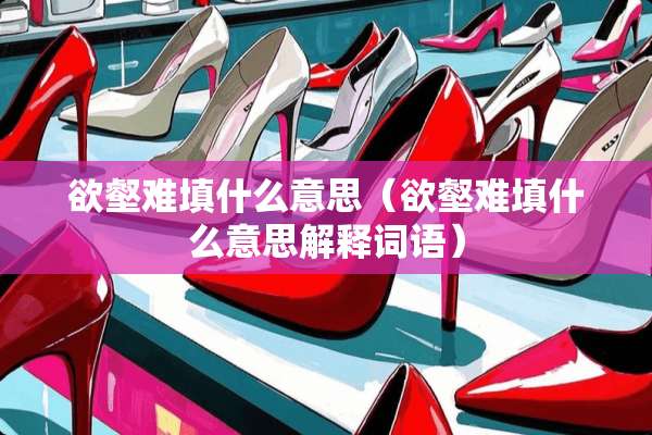 欲壑难填什么意思（欲壑难填什么意思解释词语）