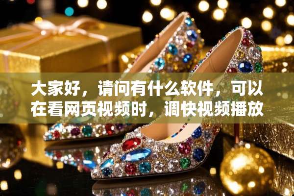 大家好，请问有什么软件，可以在看网页视频时，调快视频播放速度，或者减慢速度？