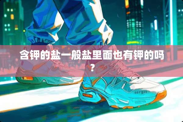 含钾的盐一般盐里面也有钾的吗？