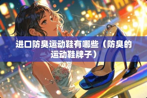 进口防臭运动鞋有哪些（防臭的运动鞋牌子）