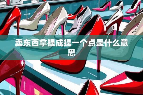 卖东西拿提成提一个点是什么意思
