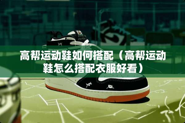 高帮运动鞋如何搭配（高帮运动鞋怎么搭配衣服好看）