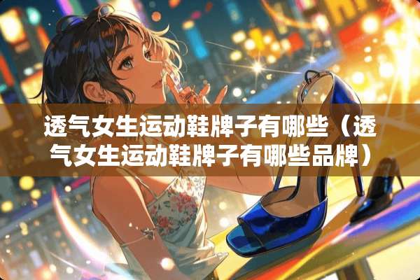 透气女生运动鞋牌子有哪些（透气女生运动鞋牌子有哪些品牌）