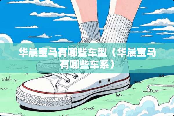 华晨宝马有哪些车型（华晨宝马有哪些车系）