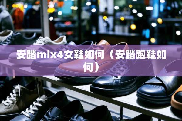 安踏mix4女鞋如何（安踏跑鞋如何）