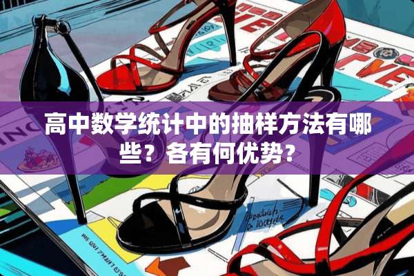 高中数学统计中的抽样方法有哪些？各有何优势？