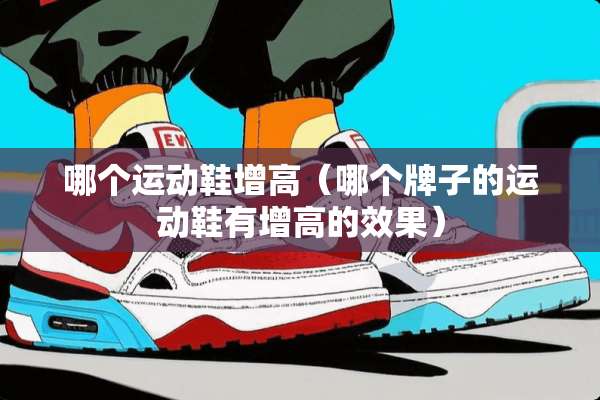 哪个运动鞋增高（哪个牌子的运动鞋有增高的效果）