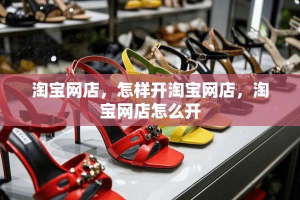 淘宝网店，怎样开淘宝网店，淘宝网店怎么开