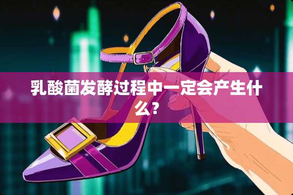 *酸菌发酵过程中一定会产生什么？