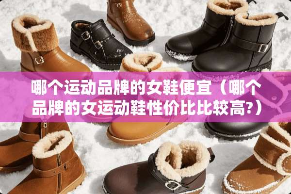 哪个运动品牌的女鞋便宜（哪个品牌的女运动鞋性价比比较高?）